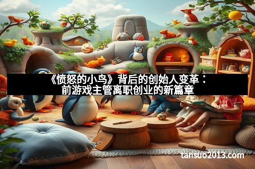 《愤怒的小鸟》背后的创始人变革：前游戏主管离职创业的新篇章